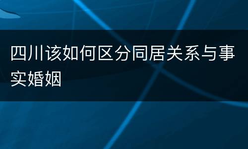四川该如何区分同居关系与事实婚姻