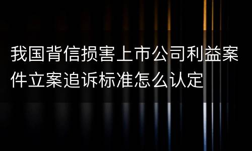 我国背信损害上市公司利益案件立案追诉标准怎么认定