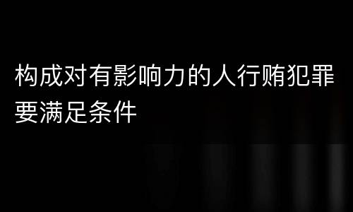 构成对有影响力的人行贿犯罪要满足条件