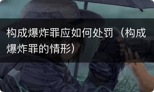 构成爆炸罪应如何处罚（构成爆炸罪的情形）