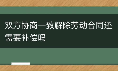 双方协商一致解除劳动合同还需要补偿吗