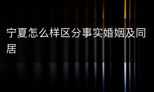 宁夏怎么样区分事实婚姻及同居