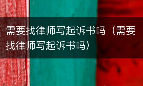 需要找律师写起诉书吗（需要找律师写起诉书吗）
