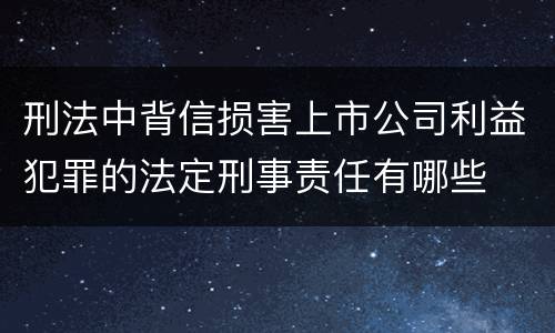 刑法中背信损害上市公司利益犯罪的法定刑事责任有哪些