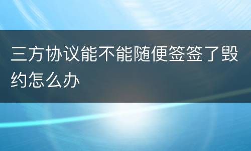 三方协议能不能随便签签了毁约怎么办