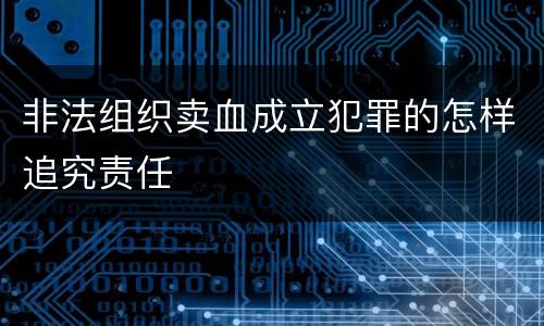 非法组织卖血成立犯罪的怎样追究责任