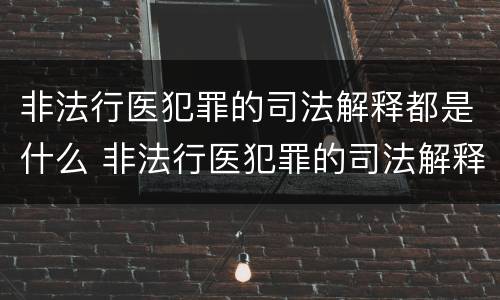 非法行医犯罪的司法解释都是什么 非法行医犯罪的司法解释都是什么案件
