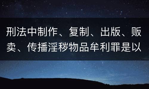 刑法中制作、复制、出版、贩卖、传播淫秽物品牟利罪是以什么标准立案的