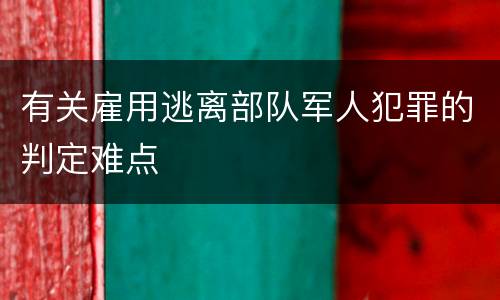 有关雇用逃离部队军人犯罪的判定难点