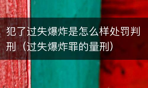 犯了过失爆炸是怎么样处罚判刑（过失爆炸罪的量刑）
