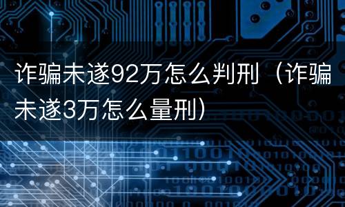 诈骗未遂92万怎么判刑（诈骗未遂3万怎么量刑）