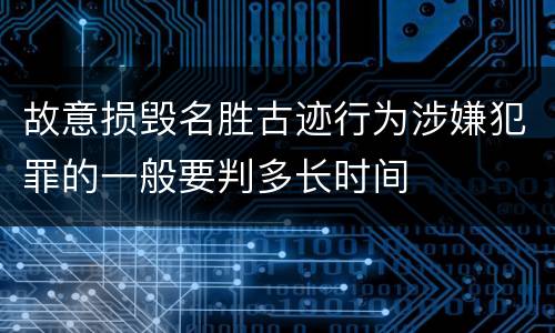 故意损毁名胜古迹行为涉嫌犯罪的一般要判多长时间