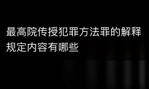 最高院传授犯罪方法罪的解释规定内容有哪些