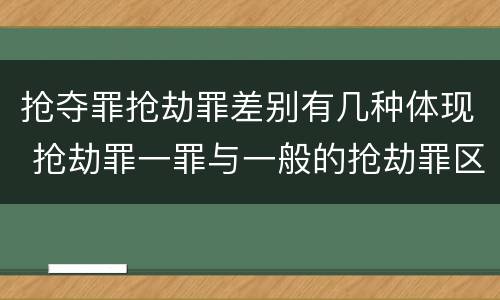 抢夺罪抢劫罪差别有几种体现 抢劫罪一罪与一般的抢劫罪区别
