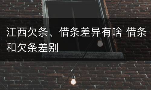 江西欠条、借条差异有啥 借条和欠条差别