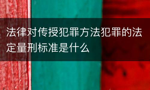 法律对传授犯罪方法犯罪的法定量刑标准是什么