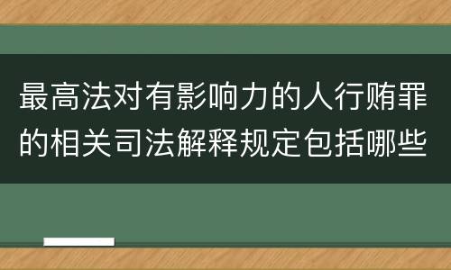 最高法对有影响力的人行贿罪的相关司法解释规定包括哪些