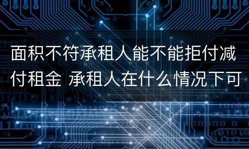 面积不符承租人能不能拒付减付租金 承租人在什么情况下可以拒付房租