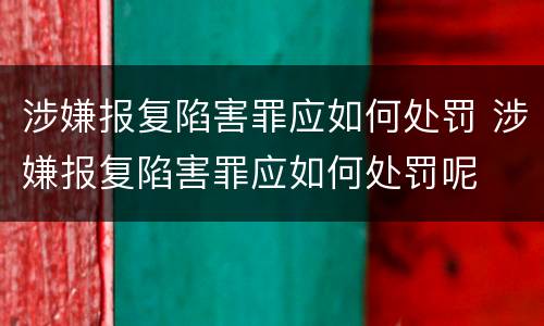 涉嫌报复陷害罪应如何处罚 涉嫌报复陷害罪应如何处罚呢