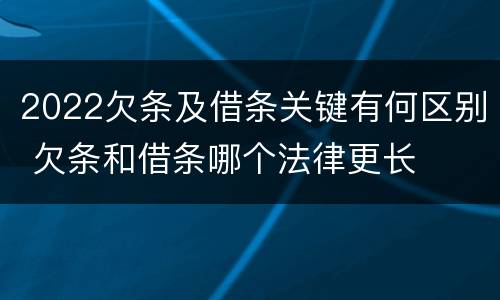 2022欠条及借条关键有何区别 欠条和借条哪个法律更长