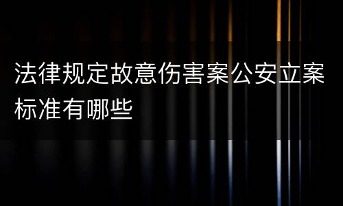 法律规定故意伤害案公安立案标准有哪些