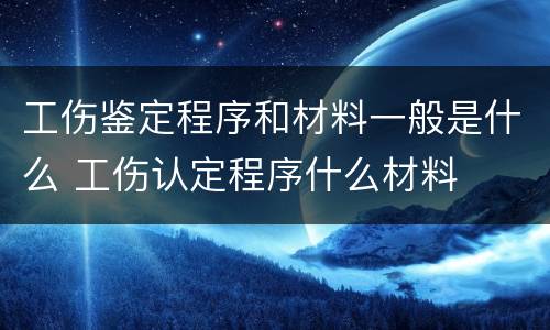 工伤鉴定程序和材料一般是什么 工伤认定程序什么材料