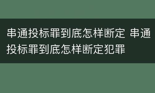 串通投标罪到底怎样断定 串通投标罪到底怎样断定犯罪