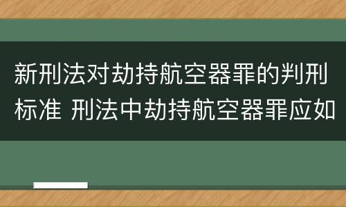 新刑法对劫持航空器罪的判刑标准 刑法中劫持航空器罪应如何量刑