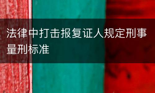 法律中打击报复证人规定刑事量刑标准