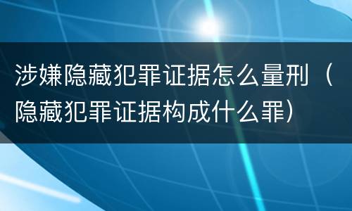涉嫌隐藏犯罪证据怎么量刑（隐藏犯罪证据构成什么罪）