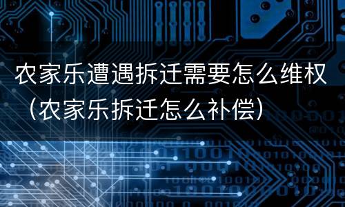 农家乐遭遇拆迁需要怎么维权（农家乐拆迁怎么补偿）