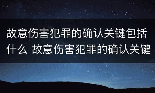 故意伤害犯罪的确认关键包括什么 故意伤害犯罪的确认关键包括什么