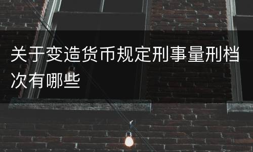 关于变造货币规定刑事量刑档次有哪些