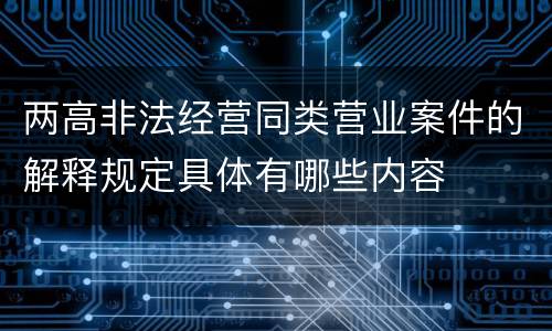 两高非法经营同类营业案件的解释规定具体有哪些内容