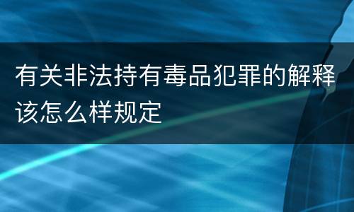 有关非法持有毒品犯罪的解释该怎么样规定