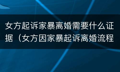 女方起诉家暴离婚需要什么证据（女方因家暴起诉离婚流程）