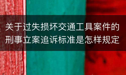关于过失损坏交通工具案件的刑事立案追诉标准是怎样规定