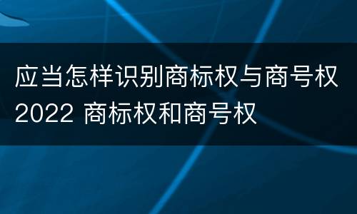 应当怎样识别商标权与商号权2022 商标权和商号权