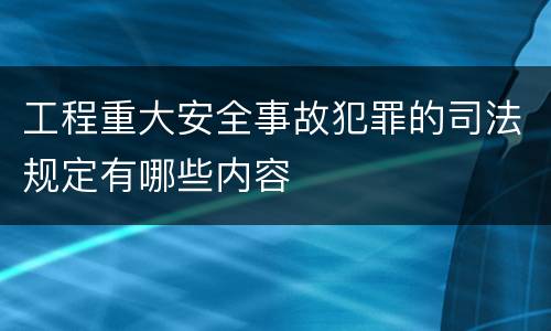 工程重大安全事故犯罪的司法规定有哪些内容