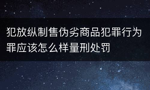 犯放纵制售伪劣商品犯罪行为罪应该怎么样量刑处罚