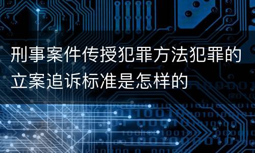 刑事案件传授犯罪方法犯罪的立案追诉标准是怎样的