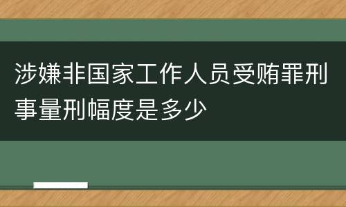 涉嫌非国家工作人员受贿罪刑事量刑幅度是多少