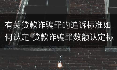 有关贷款诈骗罪的追诉标准如何认定 贷款诈骗罪数额认定标准