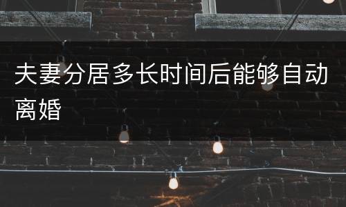 夫妻分居多长时间后能够自动离婚