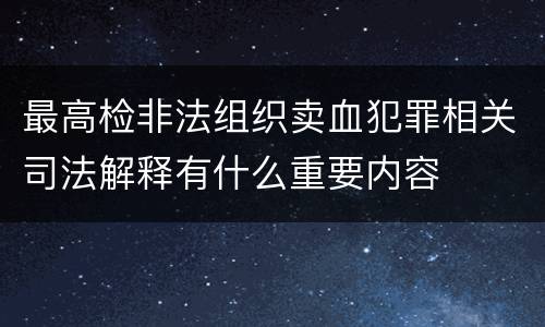最高检非法组织卖血犯罪相关司法解释有什么重要内容