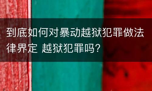到底如何对暴动越狱犯罪做法律界定 越狱犯罪吗?