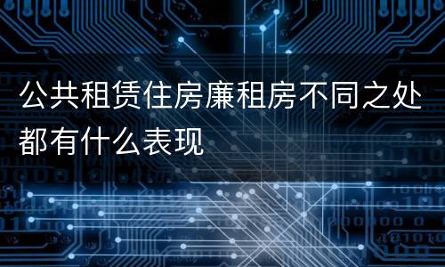 公共租赁住房廉租房不同之处都有什么表现