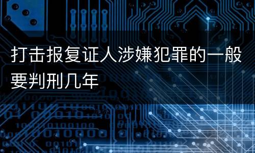 打击报复证人涉嫌犯罪的一般要判刑几年
