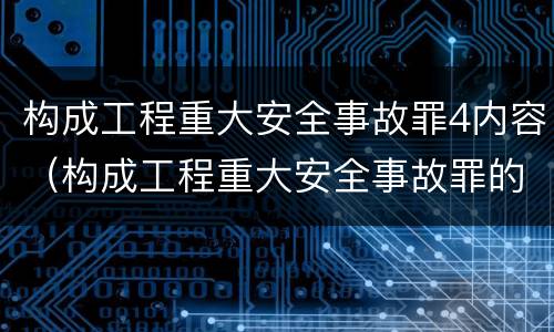 构成工程重大安全事故罪4内容（构成工程重大安全事故罪的行为应是）