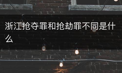 浙江抢夺罪和抢劫罪不同是什么